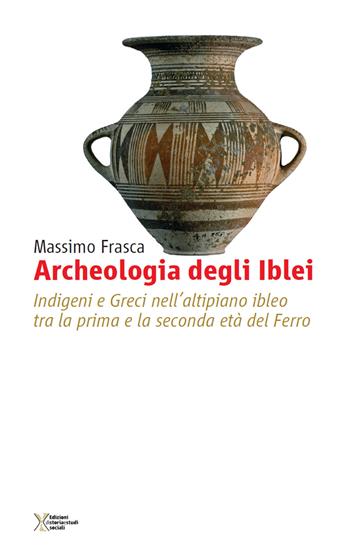 Archeologia degli Iblei. Indigeni e greci nell'altipiano ibleo tra la prima e la seconda età del ferro - Massimo Frasca - Libro Ediz. Storia e Studi Sociali 2015, Mediterraneo e storia | Libraccio.it