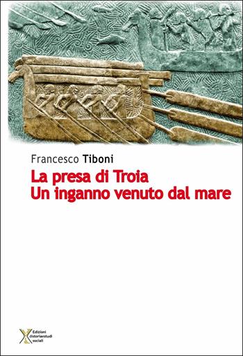 La presa di Troia. Un inganno venuto dal mare - Francesco Tiboni - Libro Ediz. Storia e Studi Sociali 2017 | Libraccio.it