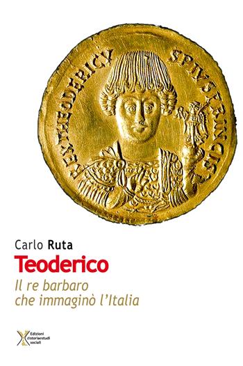 Teoderico. Il re barbaro che immaginò l'Italia - Carlo Ruta - Libro Ediz. Storia e Studi Sociali 2019 | Libraccio.it