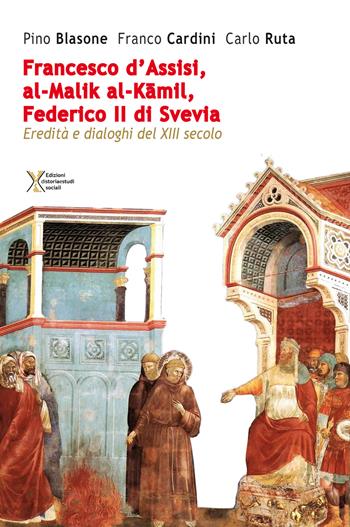 Francesco d'Assisi, al-Malik al-Kamil, Federico II di Svevia. Eredità e dialoghi del XIII secolo - Pino Blasone, Franco Cardini, Carlo Ruta - Libro Ediz. Storia e Studi Sociali 2019 | Libraccio.it