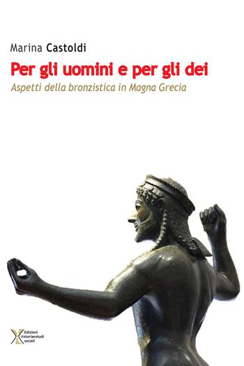 Per gli uomini e per gli dei. Aspetti della bronzistica in Magna Grecia - Marina Castoldi - Libro Ediz. Storia e Studi Sociali 2021 | Libraccio.it