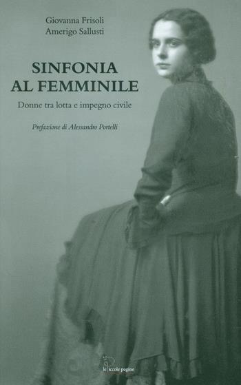 Sinfonia al femminile. Donne tra lotta e impegno civile - Giovanna Frisoli, Amerigo Sallusti - Libro Le Piccole Pagine 2016 | Libraccio.it