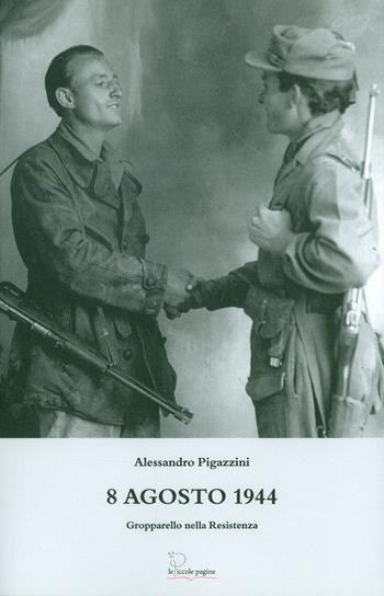 8 agosto 1944. Gropparello nella Resistenza - Alessandro Pigazzini - Libro Le Piccole Pagine 2016 | Libraccio.it