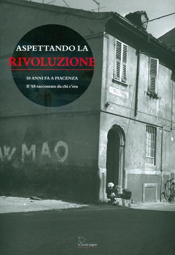 Aspettando la rivoluzione. 50 anni fa a Piacenza: il '68 raccontato da chi c'era. Con DVD-ROM  - Libro Le Piccole Pagine 2018 | Libraccio.it