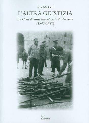 L' altra giustizia. La Corte di Assise straordinaria di Piacenza (1945-1947) - Iara Meloni - Libro Le Piccole Pagine 2019, Tracce scoperte | Libraccio.it