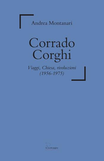 Corrado Corghi. Viaggi, Chiesa, rivoluzioni (1956-1975) - Andrea Montanari - Libro Le Piccole Pagine 2020 | Libraccio.it