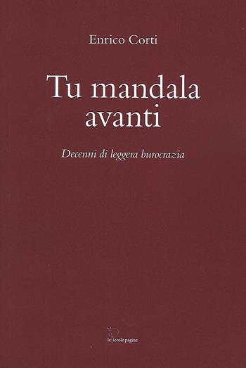 Tu mandala avanti. Decenni di leggera burocrazia - Enrico Corti - Libro Le Piccole Pagine 2021 | Libraccio.it