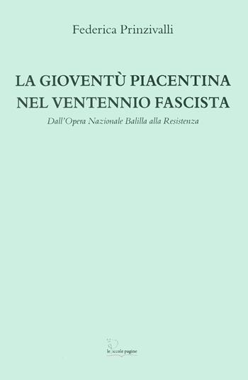 La gioventù piacentina nel ventennio fascista. Dall'Opera Nazionale Balilla alla Resistenza - Federica Prinzivalli - Libro Le Piccole Pagine 2022 | Libraccio.it