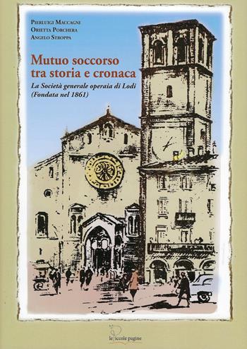 Mutuo soccorso tra storia e cronaca. La Società Generale Operaia di Lodi (fondata nel 1861) - Pierluigi Maccagni, Orietta Porchera, Angelo Stroppa - Libro Le Piccole Pagine 2023, Quaderni di studi lodigiani | Libraccio.it