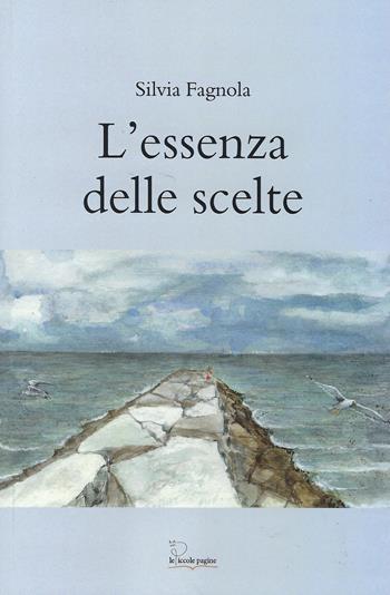 L'essenza delle scelte - Silvia Fagnola - Libro Le Piccole Pagine 2025 | Libraccio.it