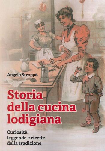 Storia della cucina lodigiana. Curiosità, leggende e ricette della tradizione - Angelo Stroppa - Libro Le Piccole Pagine 2025, Quaderni di studi lodigiani | Libraccio.it