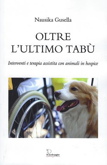 Oltre l'ultimo tabù. Interventi e terapia assistita con animali in hospice - Nausika Gusella, Monica Varesi - Libro Le Piccole Pagine 2025 | Libraccio.it