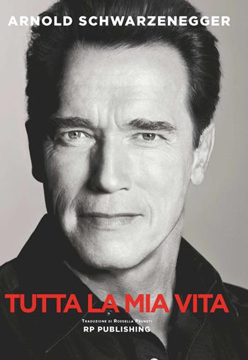 Arnold Schwarzenegger. Tutta la mia vita - Arnold Schwarzenegger - Libro RP Publishing 2016 | Libraccio.it