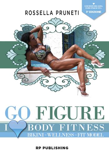 Go Figure. I Love Body Fitness. Bikini Wellness Fit Model - Rossella Pruneti - Libro RP Publishing 2017 | Libraccio.it