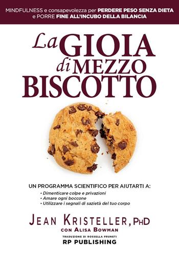 La gioia di mezzo biscotto. Mindfulness e consapevolezza per perdere peso senza dieta e porre fine all'incubo della bilancia - Jean Kristeller, Alisa Bowan - Libro RP Publishing 2020 | Libraccio.it