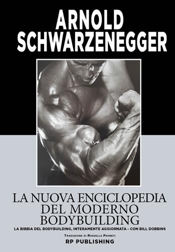 La nuova enciclopedia del moderno bodybuilding. La bibbia del bodybuilding, interamente aggiornata - Arnold Schwarzenegger, Bill Dobbins - Libro RP Publishing 2018 | Libraccio.it