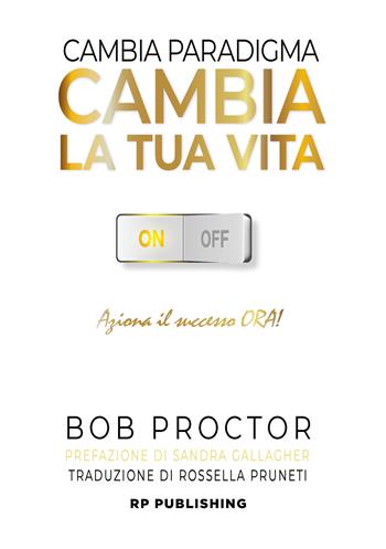 Cambia paradigma. Cambia la tua vita. Aziona il successo ora! - Bob Proctor - Libro RP Publishing 2021 | Libraccio.it