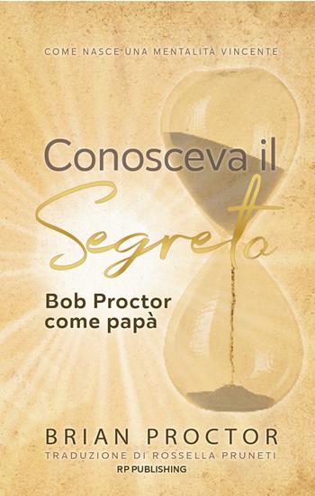 Conosceva il segreto. Bob Proctor come papà. Come nasce una mentalità vincente - Brian Proctor - Libro RP Publishing 2026 | Libraccio.it