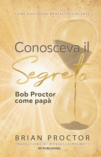 Conosceva il segreto. Bob Proctor come papà. Come nasce una mentalità vincente - Brian Proctor - Libro RP Publishing 2026 | Libraccio.it