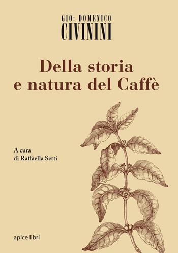 Della storia e natura del caffè - G. Domenico Civinini - Libro Apice Libri 2015, Anastatica | Libraccio.it