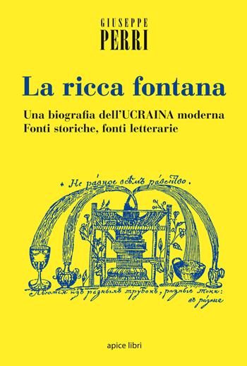 La ricca fontana. Un'abiografia dell'Ucraina moderna. Fonti storiche, fonti letterarie - Giuseppe Perri - Libro Apice Libri 2015, Storie | Libraccio.it