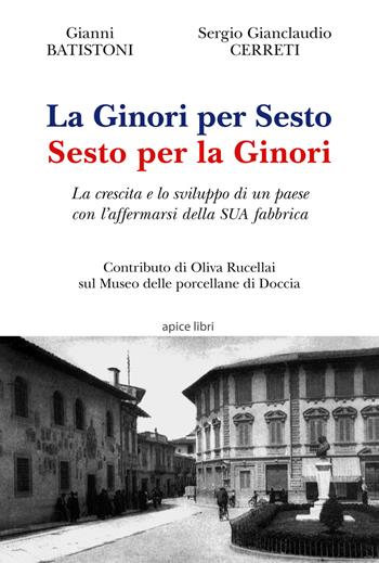 La Ginori per Sesto. Sesto per la Ginori. La crescita e lo sviluppo di un paese con l'affermarsi della SUA fabbrica - Gianni Batistoni, Sergio Gianclaudio Cerreti - Libro Apice Libri 2017 | Libraccio.it