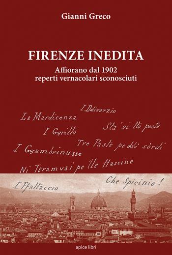 Firenze inedita. Affiorano dal 1902 reperti vernacolari sconosciuti - Gianni Greco - Libro Apice Libri 2017 | Libraccio.it
