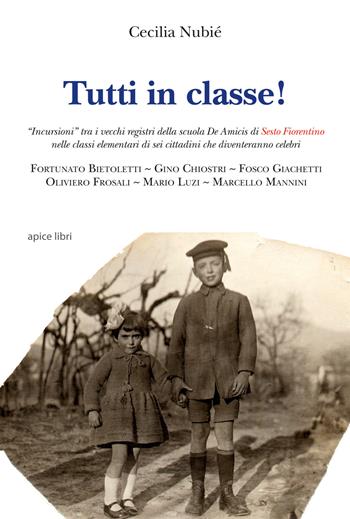 Tutti in classe! «Incursioni» tra i vecchi registri della scuola De Amicis di Sesto Fiorentino nelle classi elementari di sei cittadini che diventeranno celebri - Cecilia Nubié - Libro Apice Libri 2017, Sextus | Libraccio.it