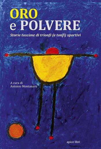 Oro e polvere. Storie toscane di trionfi (e tonfi) sportivi  - Libro Apice Libri 2018, Tuscania | Libraccio.it