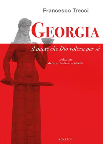 Georgia. Il paese che Dio voleva per sé - Francesco Trecci - Libro Apice Libri 2017, Storie | Libraccio.it