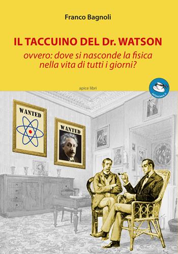 Il taccuino del Dr. Watson ovvero: dove si nasconde la fisica nella vita di tutti i giorni? - Franco Bagnoli - Libro Apice Libri 2018, Caffescienza | Libraccio.it