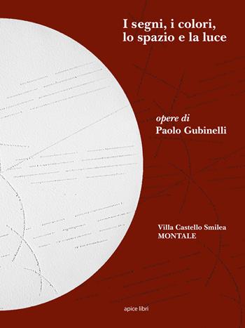 I segni, i colori, lo spazio e la luce. Opere di Paolo Gubinelli. Ediz. illustrata  - Libro Apice Libri 2018, Tuscania | Libraccio.it