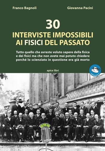 30 interviste impossibili ai fisici del passato. Tutto quello che avreste voluto sapere della fisica e dei fisici ma che non avete mai potuto chiedere perché lo scienziato in questione era già morto. - Franco Bagnoli, Giovanna Pacini - Libro Apice Libri 2018, Caffescienza | Libraccio.it