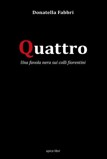 Quattro. Una favola nera sui colli fiorentini - Donatella Fabbri - Libro Apice Libri 2019, Passim | Libraccio.it
