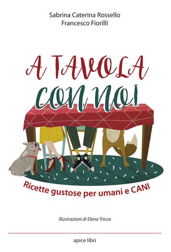 A tavola con noi. Ricette gustose per umani e cani - Sabrina Caterina Rossello, Francesco Fiorilli - Libro Apice Libri 2019, Fatti e parole | Libraccio.it