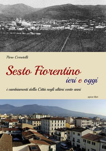 Sesto Fiorentino ieri e oggi. I cambiamenti della città negli ultimi cento anni. Ediz. illustrata - Piero Cerretelli - Libro Apice Libri 2019, Sextus | Libraccio.it