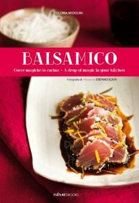 Balsamico. Gocce magiche in cucina-A drop of magic in your kitchen - Gloria Midolini, Stefano Scatà - Libro Sime Books 2016 | Libraccio.it