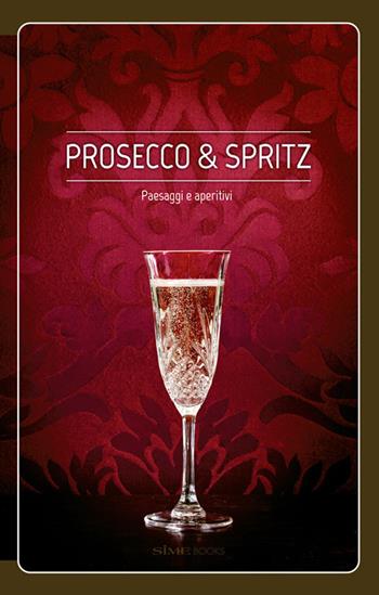 Prosecco & spritz. Paesaggi e aperitivi - Elisa Giraud, Arcangelo Piai - Libro Sime Books 2018 | Libraccio.it