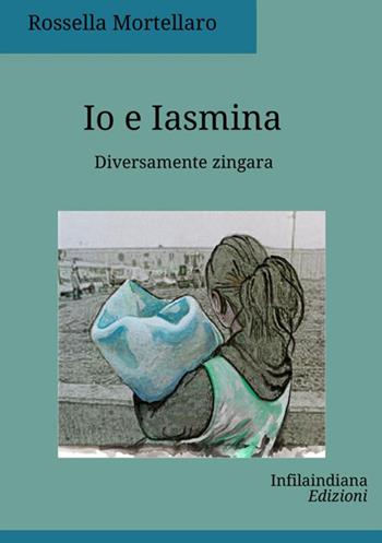 Io e Iasmina. Diversamente zingara - Rossella Mortellaro - Libro Infilaindiana Edizioni 2017 | Libraccio.it