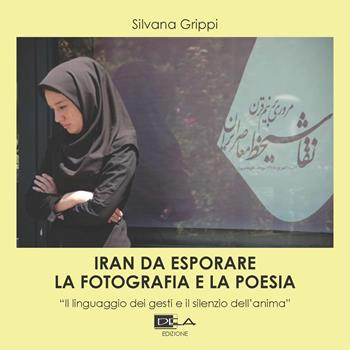 Iran da esplorare. La fotografia e la poesia. «Il linguaggio dei gesti e il silenzio dell'anima». Ediz. illustrata - Silvana Grippi - Libro DEA (Firenze) 2019, Fotografia | Libraccio.it