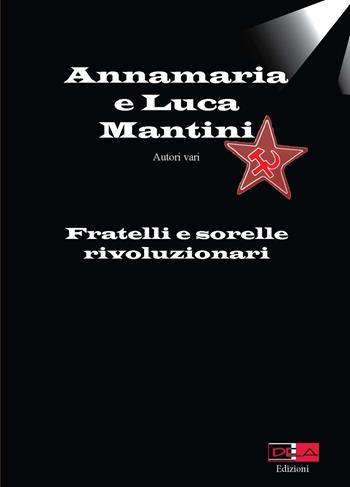 Annamaria e Luca Mantini. Fratelli e sorelle rivoluzionari  - Libro DEA (Firenze) 2020 | Libraccio.it