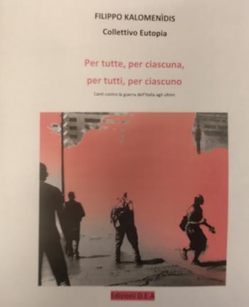 Per tutte, per ciascuna, per tutti, per ciascuno. Canti contro la guerra dell'Italia agli ultimi - Filippo Kalomenìdis - Libro DEA (Firenze) 2022 | Libraccio.it