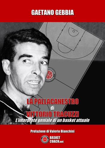 La pallacanestro di Vittorio Tracuzzi. L'interprete geniale di un basket attuale - Gaetano Gebbia - Libro BasketCoach.Net 2015, The basketball diaries | Libraccio.it