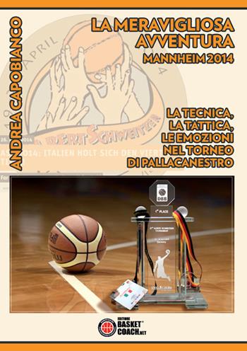 La meravigliosa avventura. Mannheim 2014. La tecnica, la tattica, le emozioni nel torneo di pallacanestro - Andrea Capobianco - Libro BasketCoach.Net 2018 | Libraccio.it