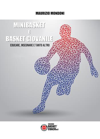 Minibasket e basket giovanile. Educare, insegnare e tanto altro - Maurizio Mondoni - Libro BasketCoach.Net 2019, The basketball coach diaries | Libraccio.it