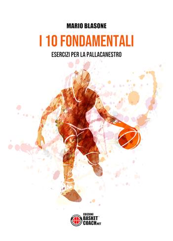 I 10 fondamentali. Esercizi per la pallacanestro - Mario Blasone - Libro BasketCoach.Net 2019, The basketball coach diaries | Libraccio.it