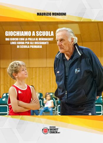 Giochiamo a scuola. Dai giochi con la palla al minibasket. Linee guida per gli insegnanti di scuola primaria - Maurizio Mondoni - Libro BasketCoach.Net 2019 | Libraccio.it