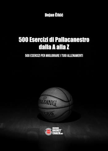 500 esercizi di pallacanestro dalla A alla Z. 500 esercizi per migliorare i tuoi allenamenti - Dejan Cikic - Libro BasketCoach.Net 2019, The basketball diaries | Libraccio.it