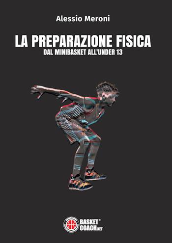 La preparazione fisica dal minibasket all'under 13 - Alessio Meroni - Libro BasketCoach.Net 2020 | Libraccio.it