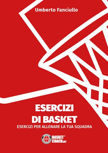 Esercizi di basket. Esercizi per allenare la tua squadra - Umberto Fanciullo - Libro BasketCoach.Net 2020 | Libraccio.it